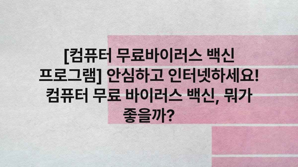 [컴퓨터 무료바이러스 백신 프로그램] 안심하고 인터넷하세요! 컴퓨터 무료 바이러스 백신, 뭐가 좋을까?