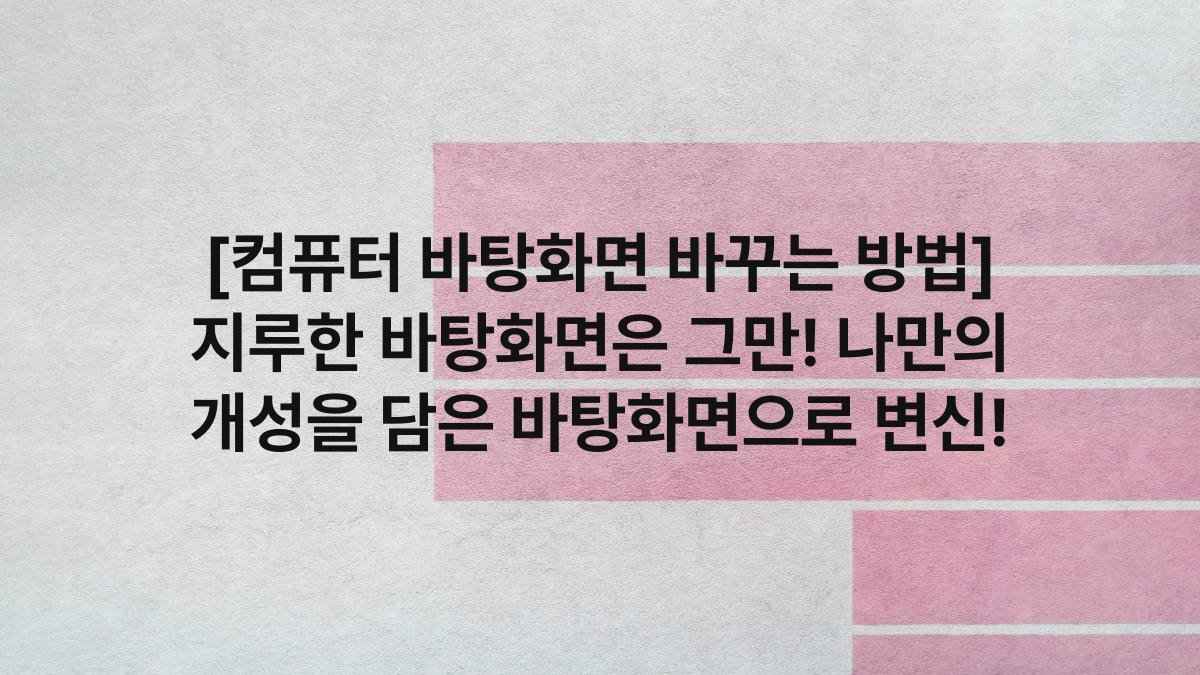 [컴퓨터 바탕화면 바꾸는 방법] 지루한 바탕화면은 그만! 나만의 개성을 담은 바탕화면으로 변신!