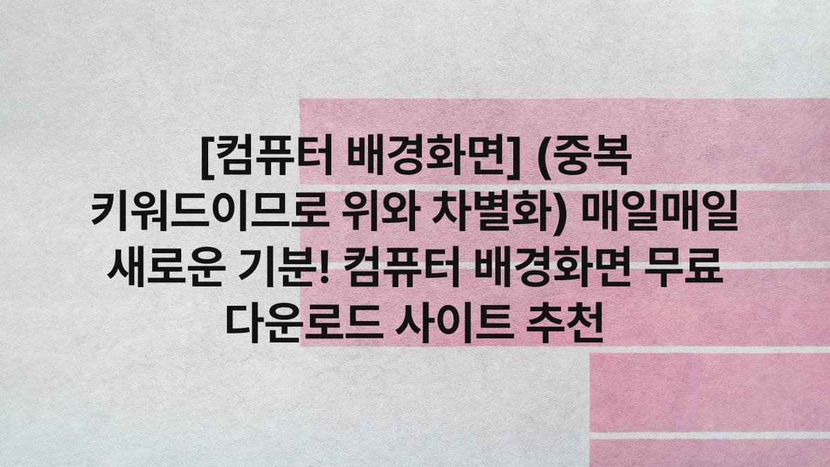 [컴퓨터 배경화면] (중복 키워드이므로 위와 차별화) 매일매일 새로운 기분! 컴퓨터 배경화면 무료 다운로드 사이트 추천