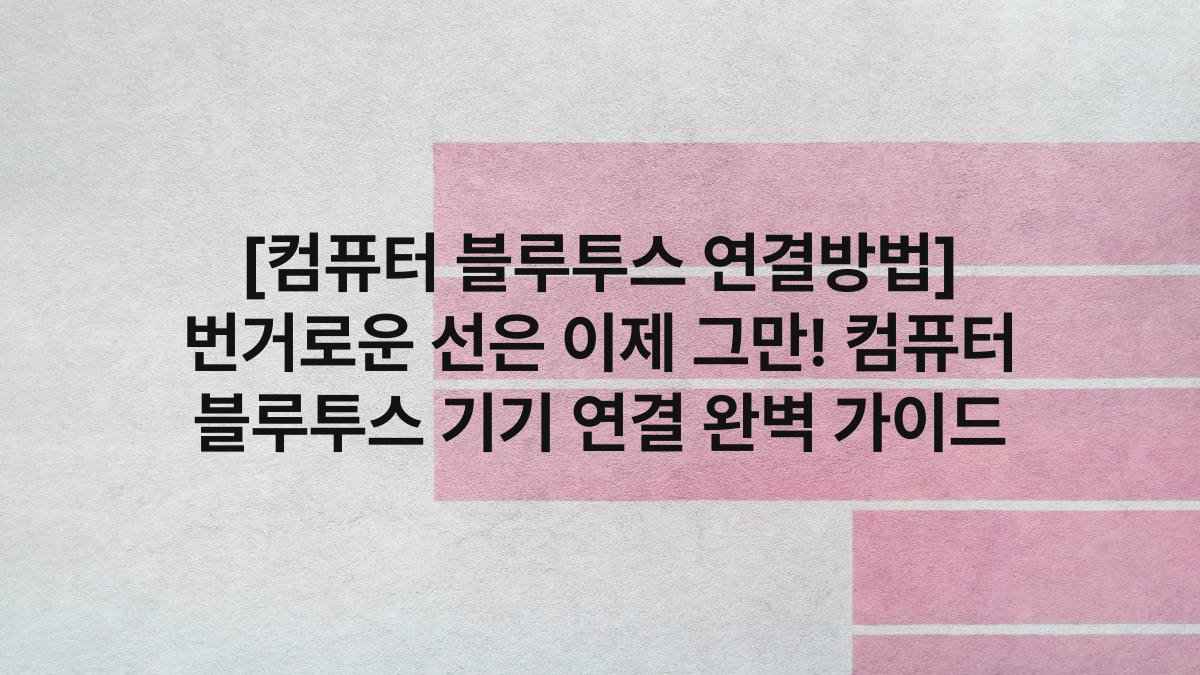 [컴퓨터 블루투스 연결방법] 번거로운 선은 이제 그만! 컴퓨터 블루투스 기기 연결 완벽 가이드