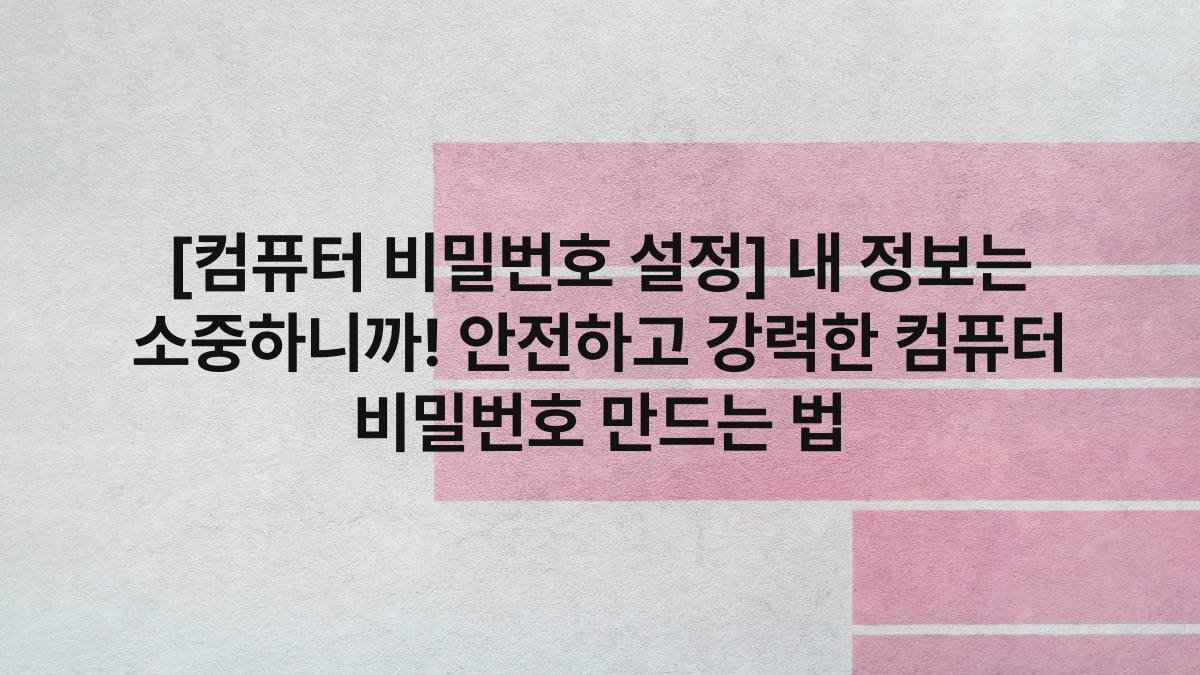 [컴퓨터 비밀번호 설정] 내 정보는 소중하니까! 안전하고 강력한 컴퓨터 비밀번호 만드는 법
