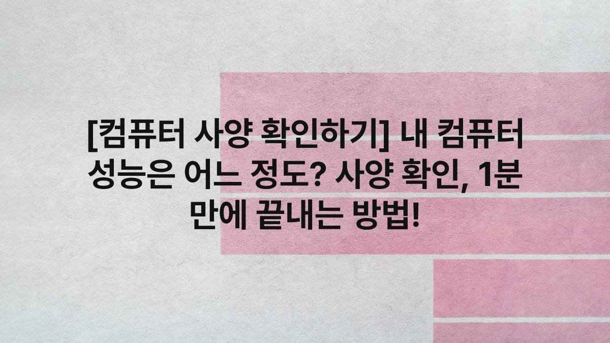 [컴퓨터 사양 확인하기] 내 컴퓨터 성능은 어느 정도? 사양 확인, 1분 만에 끝내는 방법!