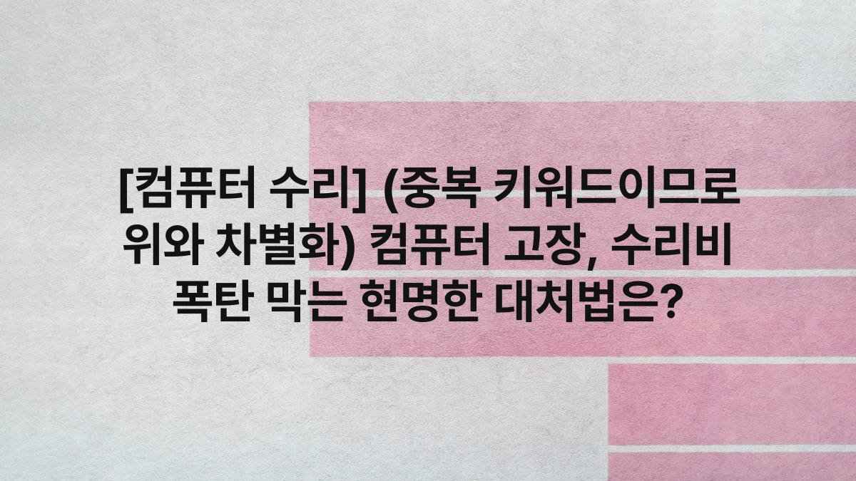 [컴퓨터 수리] (중복 키워드이므로 위와 차별화) 컴퓨터 고장, 수리비 폭탄 막는 현명한 대처법은?