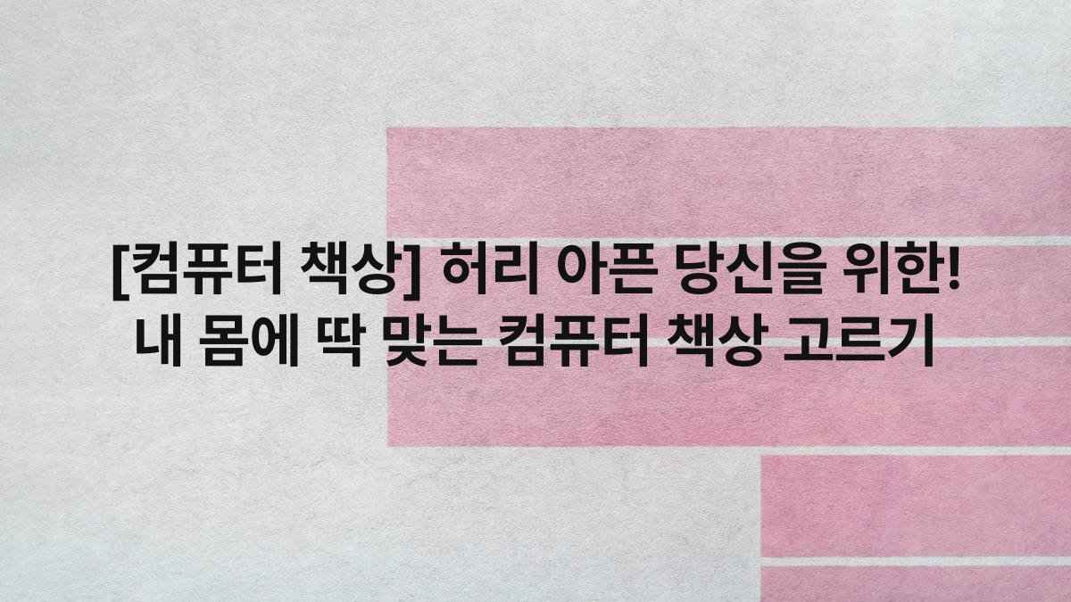 [컴퓨터 책상] 허리 아픈 당신을 위한! 내 몸에 딱 맞는 컴퓨터 책상 고르기