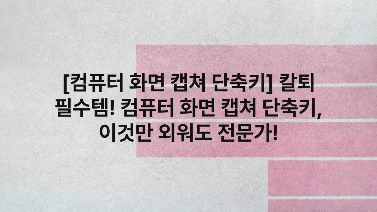 [컴퓨터 화면 캡쳐 단축키] 칼퇴 필수템! 컴퓨터 화면 캡쳐 단축키, 이것만 외워도 전문가!