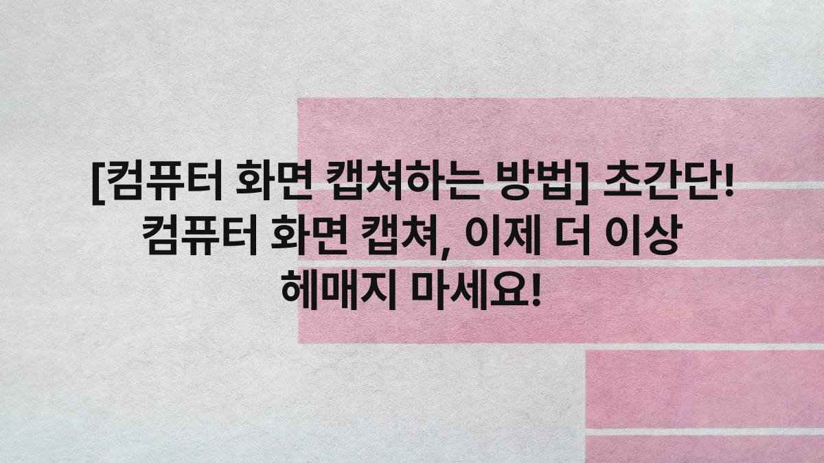 [컴퓨터 화면 캡쳐하는 방법] 초간단! 컴퓨터 화면 캡쳐, 이제 더 이상 헤매지 마세요!