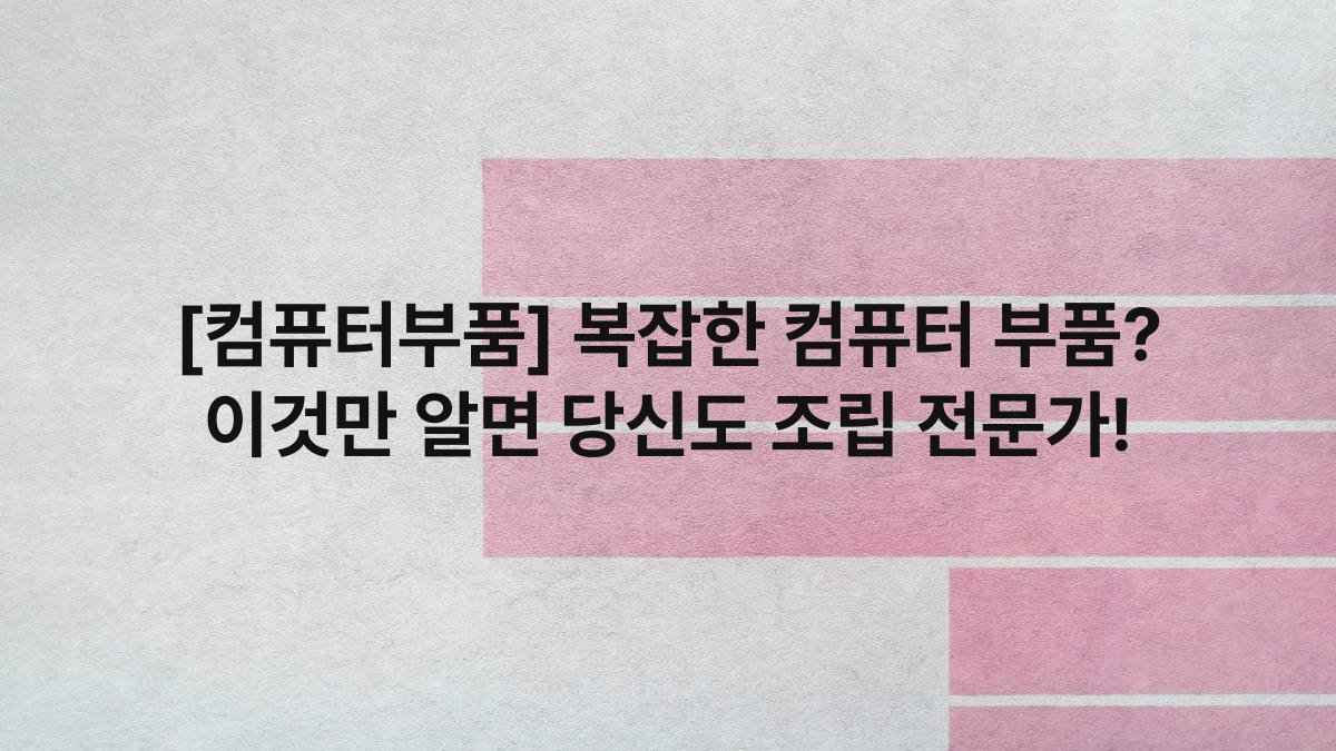 [컴퓨터부품] 복잡한 컴퓨터 부품? 이것만 알면 당신도 조립 전문가!
