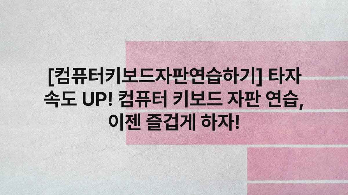 [컴퓨터키보드자판연습하기] 타자 속도 UP! 컴퓨터 키보드 자판 연습, 이젠 즐겁게 하자!