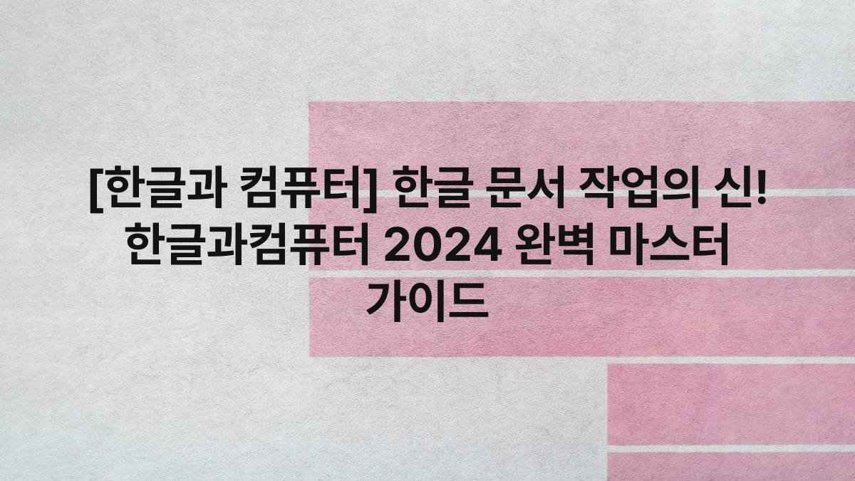 [한글과 컴퓨터] 한글 문서 작업의 신! 한글과컴퓨터 2024 완벽 마스터 가이드