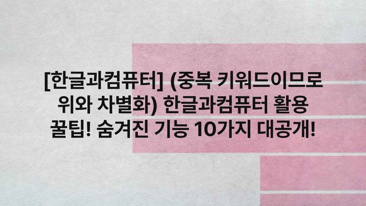 [한글과컴퓨터] (중복 키워드이므로 위와 차별화) 한글과컴퓨터 활용 꿀팁! 숨겨진 기능 10가지 대공개!