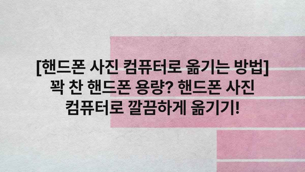 [핸드폰 사진 컴퓨터로 옮기는 방법] 꽉 찬 핸드폰 용량? 핸드폰 사진 컴퓨터로 깔끔하게 옮기기!
