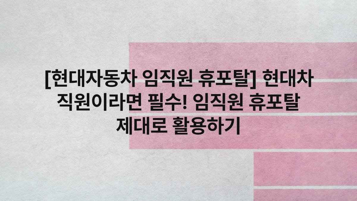 [현대자동차 임직원 휴포탈] 현대차 직원이라면 필수! 임직원 휴포탈 제대로 활용하기