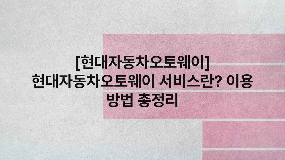 [현대자동차오토웨이] 현대자동차오토웨이 서비스란? 이용 방법 총정리