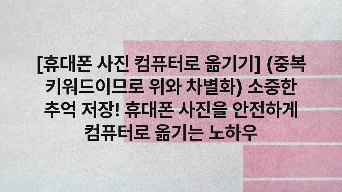 [휴대폰 사진 컴퓨터로 옮기기] (중복 키워드이므로 위와 차별화) 소중한 추억 저장! 휴대폰 사진을 안전하게 컴퓨터로 옮기는 노하우