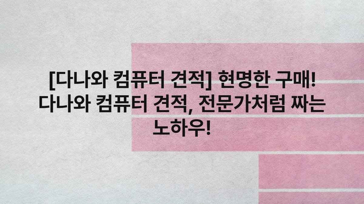 [다나와 컴퓨터 견적] 현명한 구매! 다나와 컴퓨터 견적, 전문가처럼 짜는 노하우!