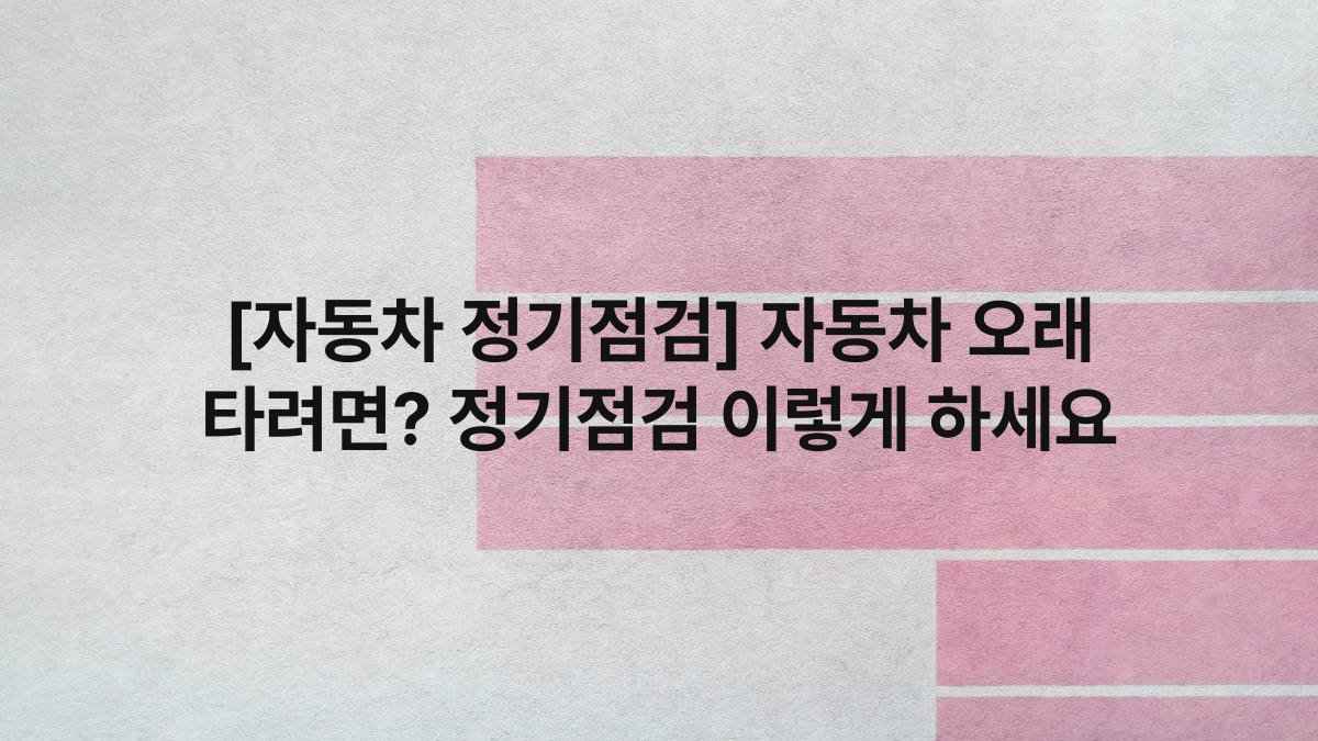 [자동차 정기점검] 자동차 오래 타려면? 정기점검 이렇게 하세요
