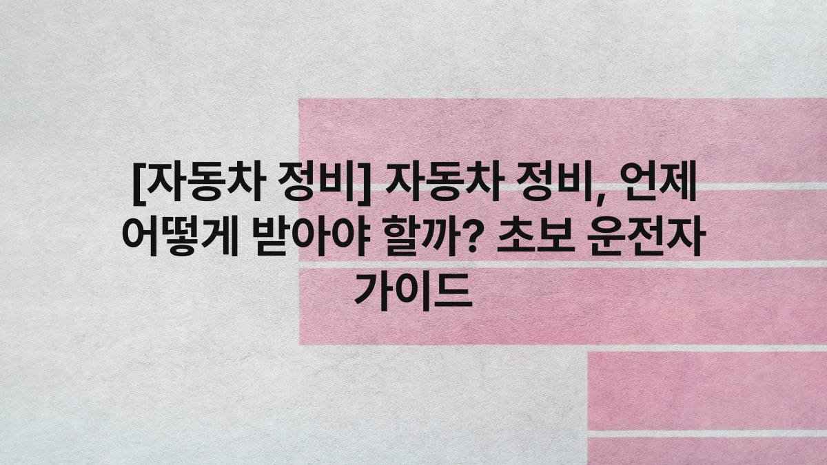 [자동차 정비] 자동차 정비, 언제 어떻게 받아야 할까? 초보 운전자 가이드