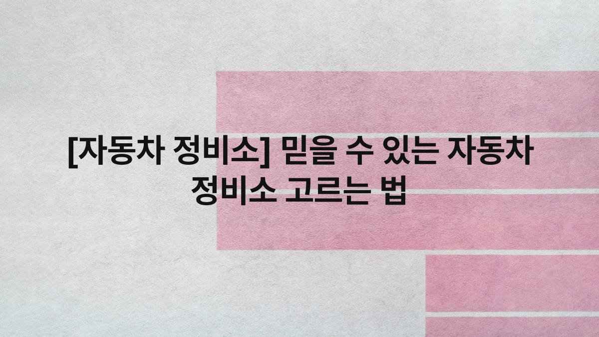 [자동차 정비소] 믿을 수 있는 자동차 정비소 고르는 법