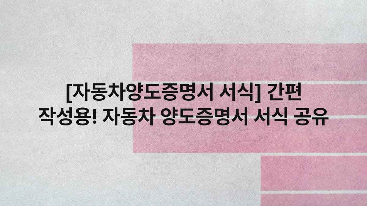[자동차양도증명서 서식] 간편 작성용! 자동차 양도증명서 서식 공유