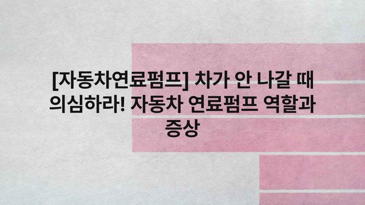 [자동차연료펌프] 차가 안 나갈 때 의심하라! 자동차 연료펌프 역할과 증상