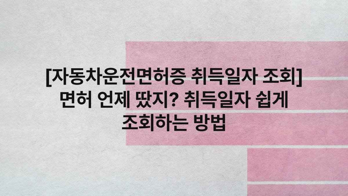 [자동차운전면허증 취득일자 조회] 면허 언제 땄지? 취득일자 쉽게 조회하는 방법