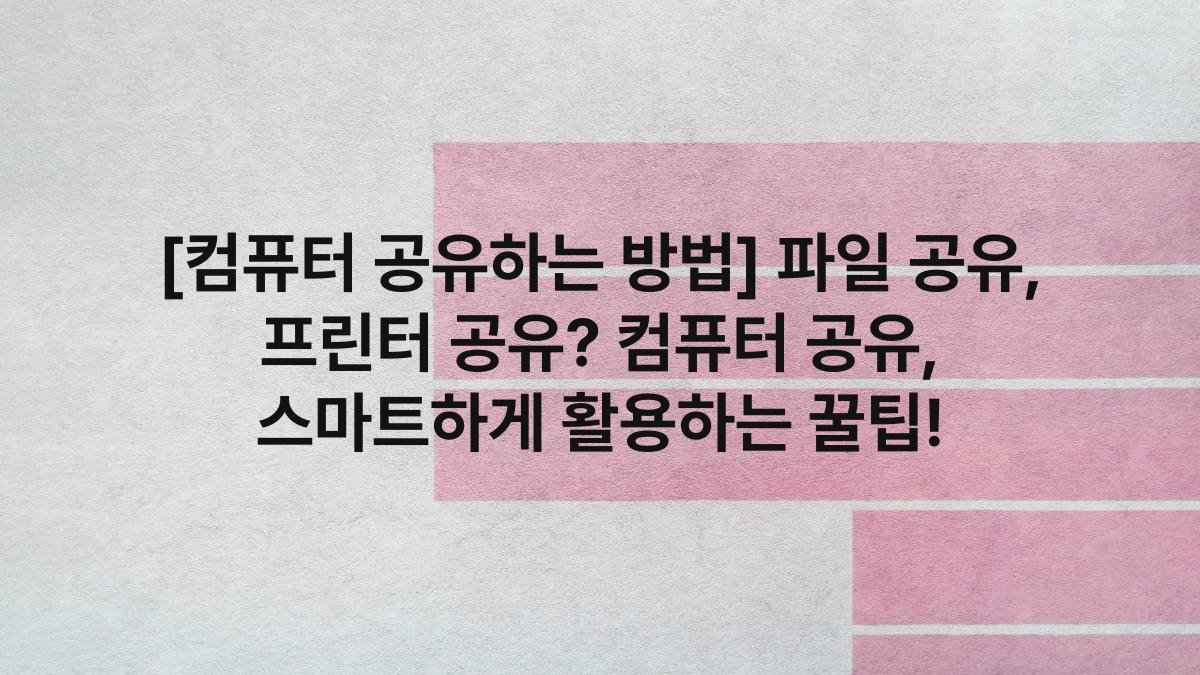 [컴퓨터 공유하는 방법] 파일 공유, 프린터 공유? 컴퓨터 공유, 스마트하게 활용하는 꿀팁!