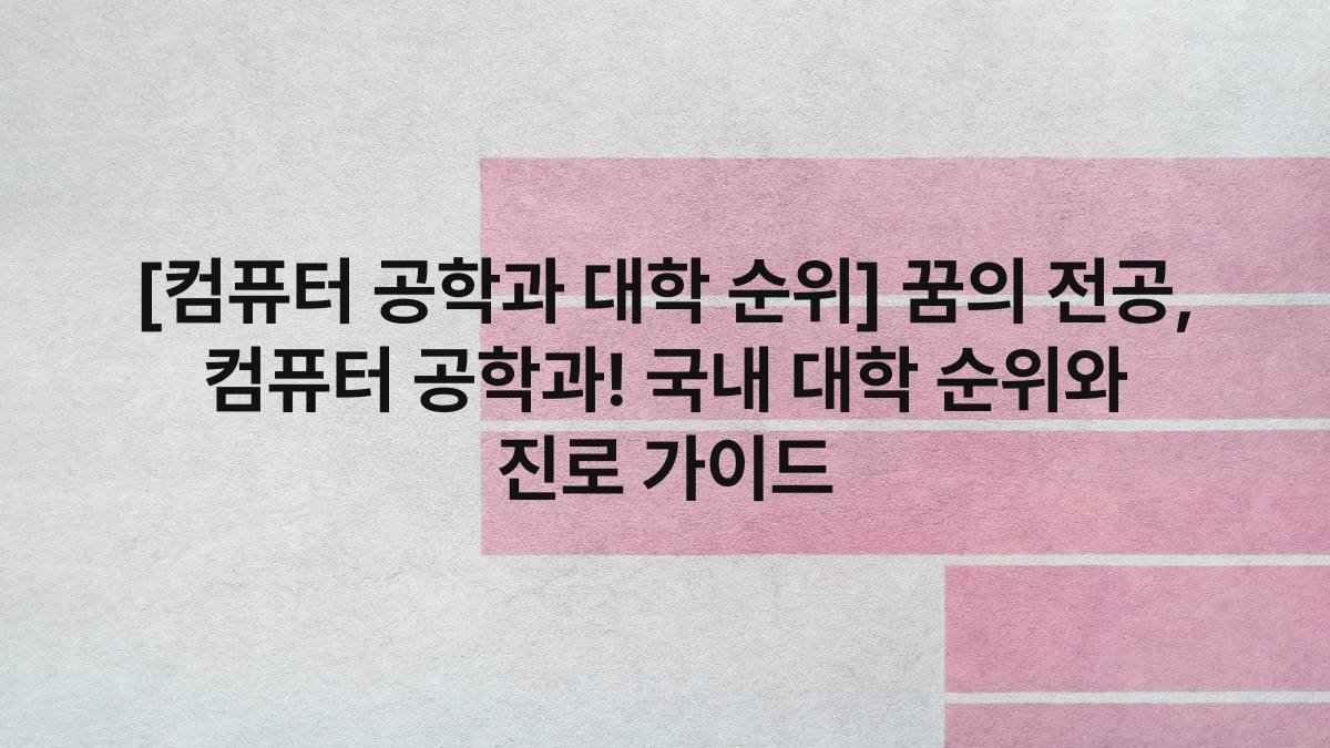 [컴퓨터 공학과 대학 순위] 꿈의 전공, 컴퓨터 공학과! 국내 대학 순위와 진로 가이드