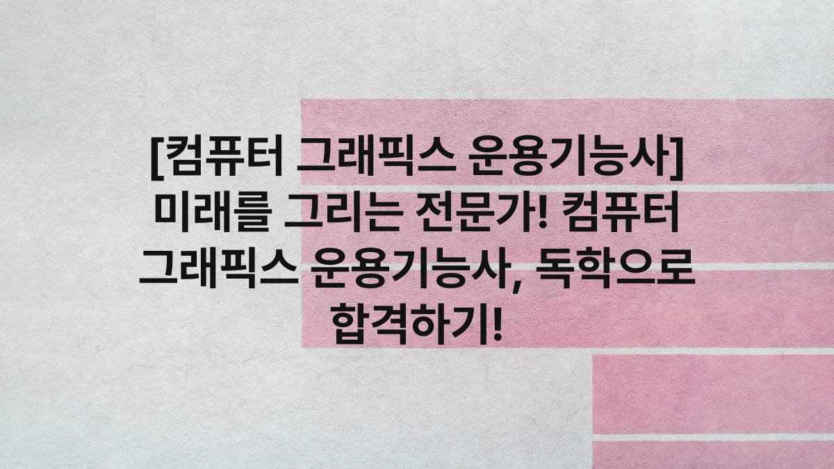 [컴퓨터 그래픽스 운용기능사] 미래를 그리는 전문가! 컴퓨터 그래픽스 운용기능사, 독학으로 합격하기!