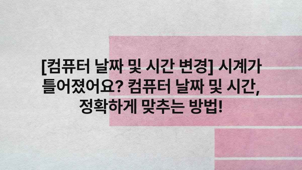 [컴퓨터 날짜 및 시간 변경] 시계가 틀어졌어요? 컴퓨터 날짜 및 시간, 정확하게 맞추는 방법!