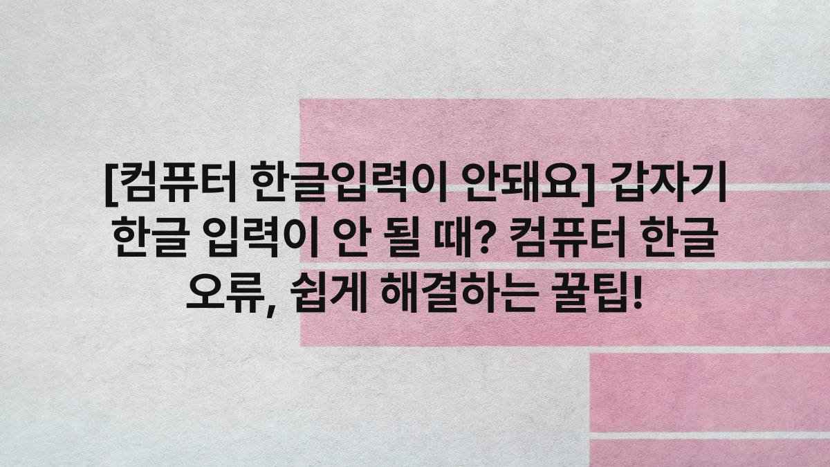 [컴퓨터 한글입력이 안돼요] 갑자기 한글 입력이 안 될 때? 컴퓨터 한글 오류, 쉽게 해결하는 꿀팁!