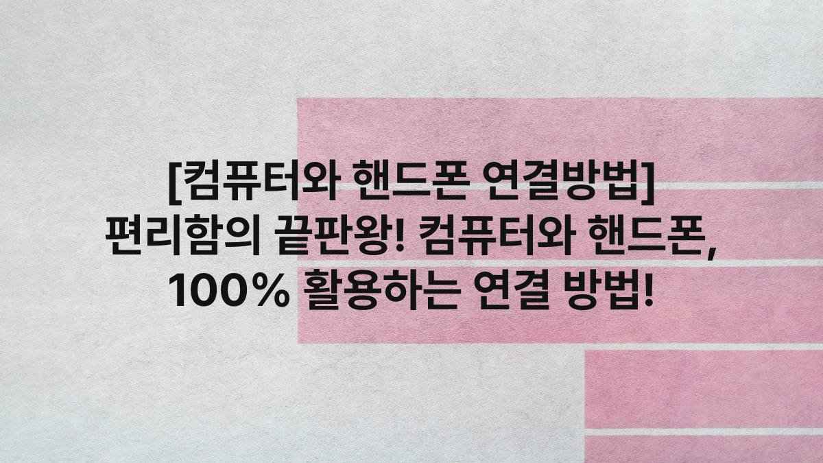 [컴퓨터와 핸드폰 연결방법] 편리함의 끝판왕! 컴퓨터와 핸드폰, 100% 활용하는 연결 방법!