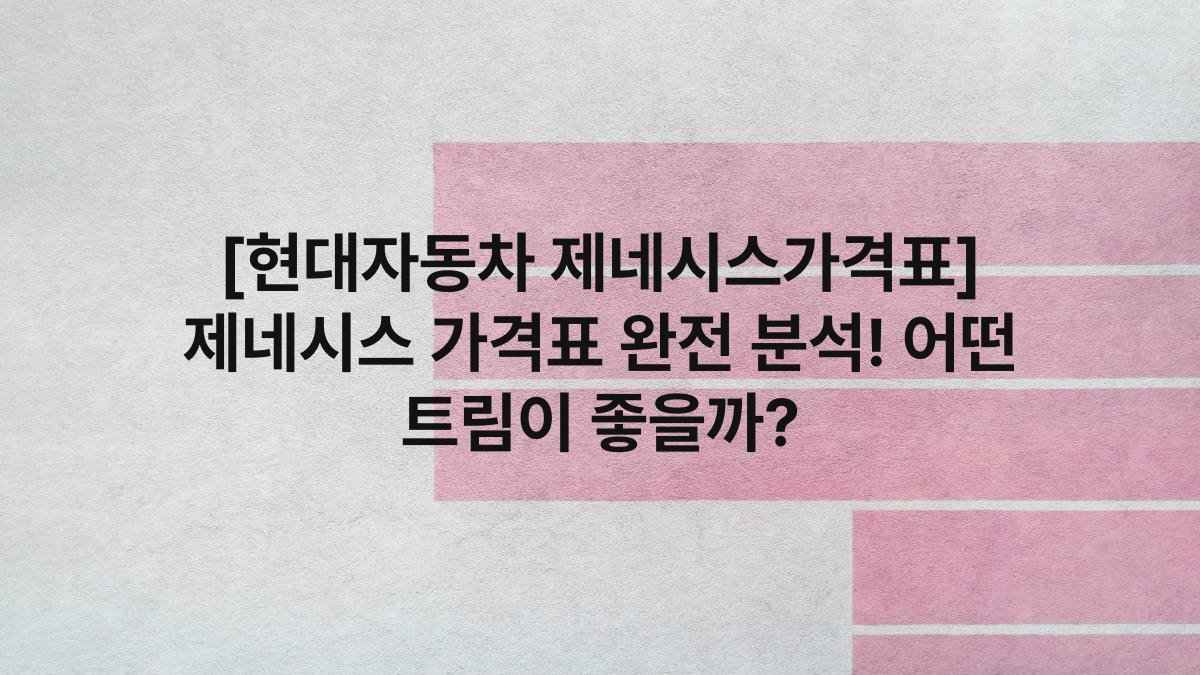 [현대자동차 제네시스가격표] 제네시스 가격표 완전 분석! 어떤 트림이 좋을까?