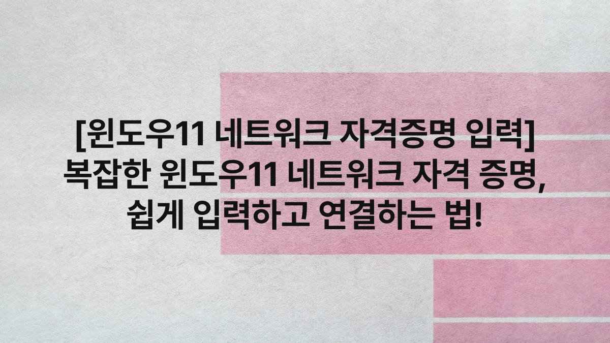 [윈도우11 네트워크 자격증명 입력] 복잡한 윈도우11 네트워크 자격 증명, 쉽게 입력하고 연결하는 법!