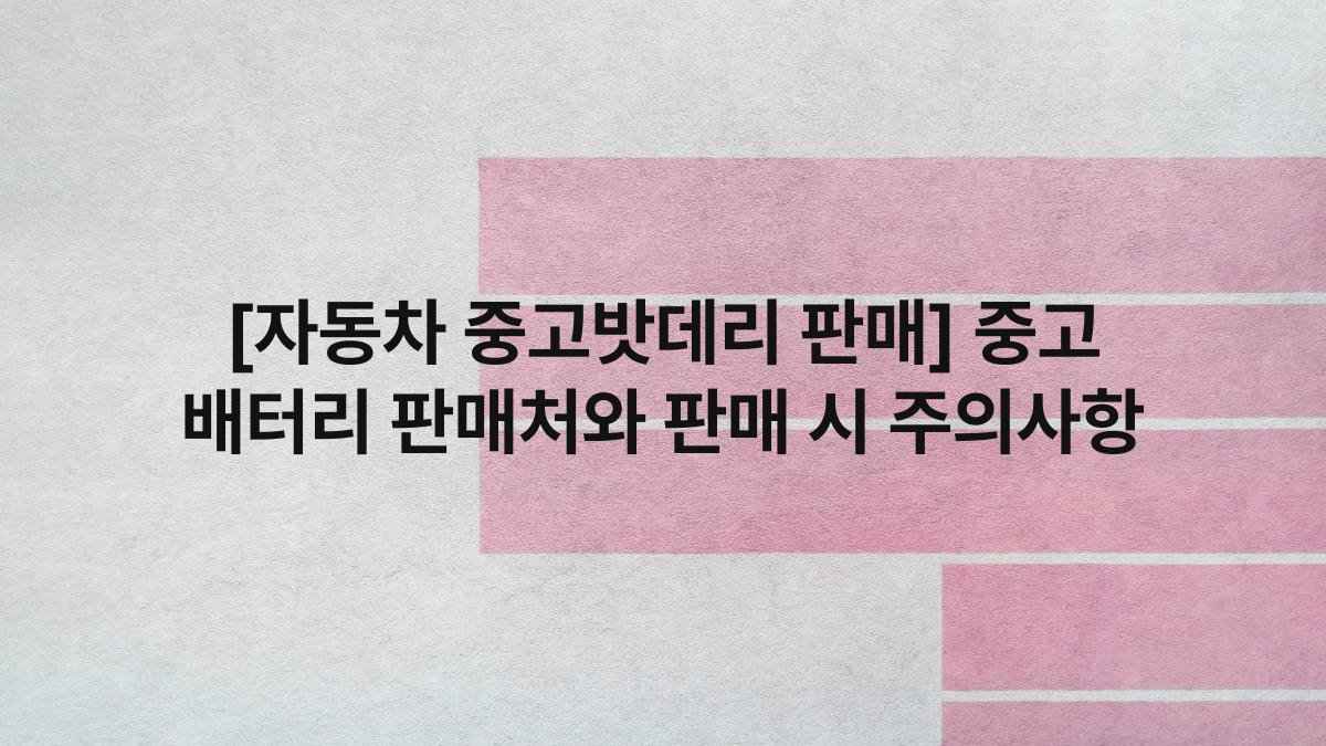 [자동차 중고밧데리 판매] 중고 배터리 판매처와 판매 시 주의사항