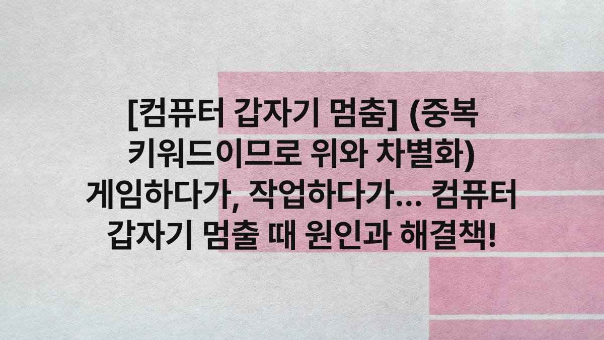 [컴퓨터 갑자기 멈춤] (중복 키워드이므로 위와 차별화) 게임하다가, 작업하다가… 컴퓨터 갑자기 멈출 때 원인과 해결책 ...