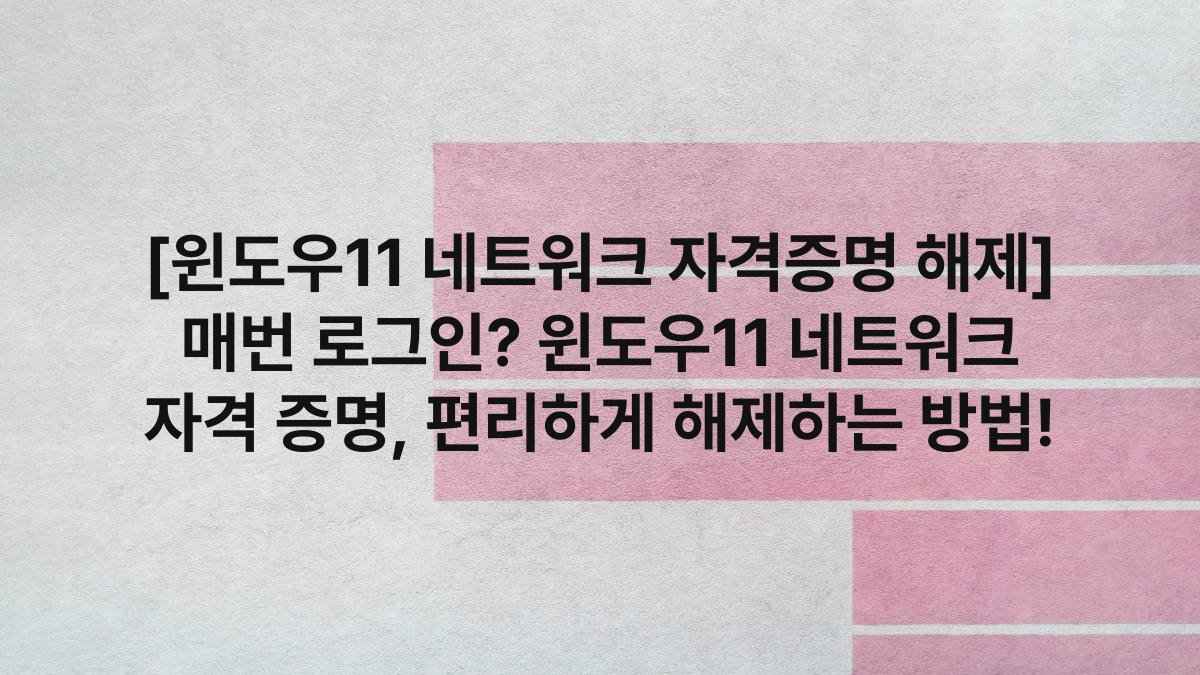 [윈도우11 네트워크 자격증명 해제] 매번 로그인? 윈도우11 네트워크 자격 증명, 편리하게 해제하는 방법!