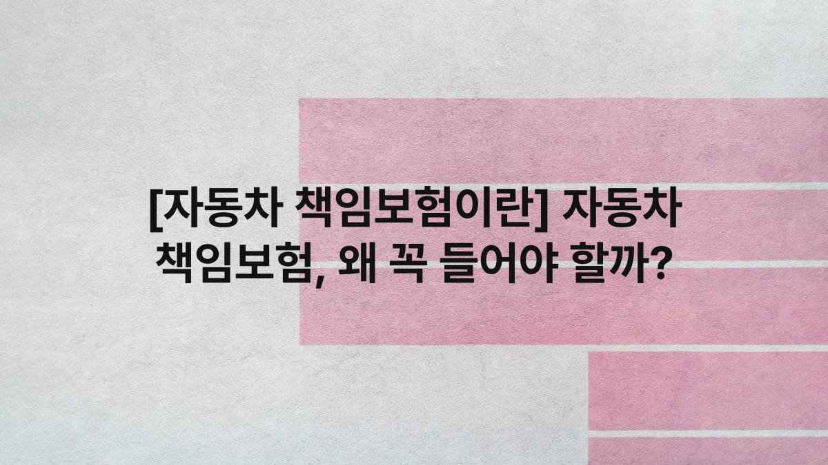 [자동차 책임보험이란] 자동차 책임보험, 왜 꼭 들어야 할까?