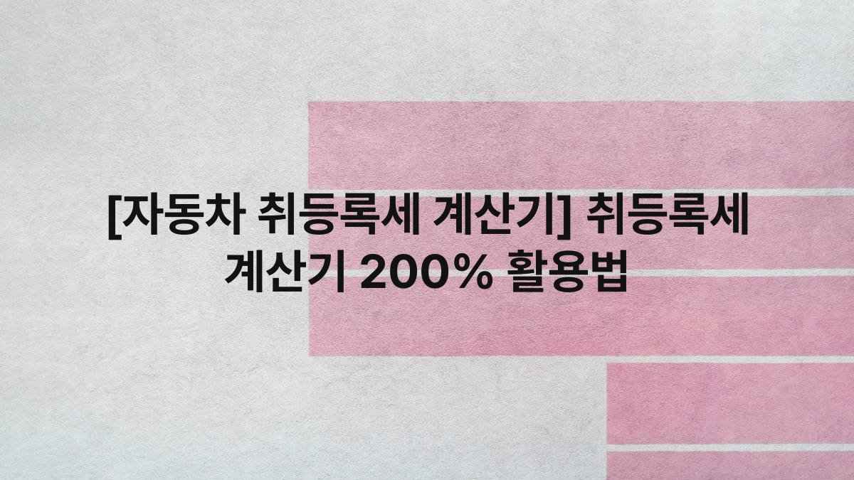 [자동차 취등록세 계산기] 취등록세 계산기 200% 활용법