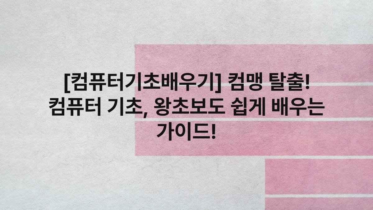 [컴퓨터기초배우기] 컴맹 탈출! 컴퓨터 기초, 왕초보도 쉽게 배우는 가이드!