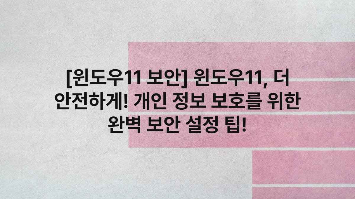 [윈도우11 보안] 윈도우11, 더 안전하게! 개인 정보 보호를 위한 완벽 보안 설정 팁!