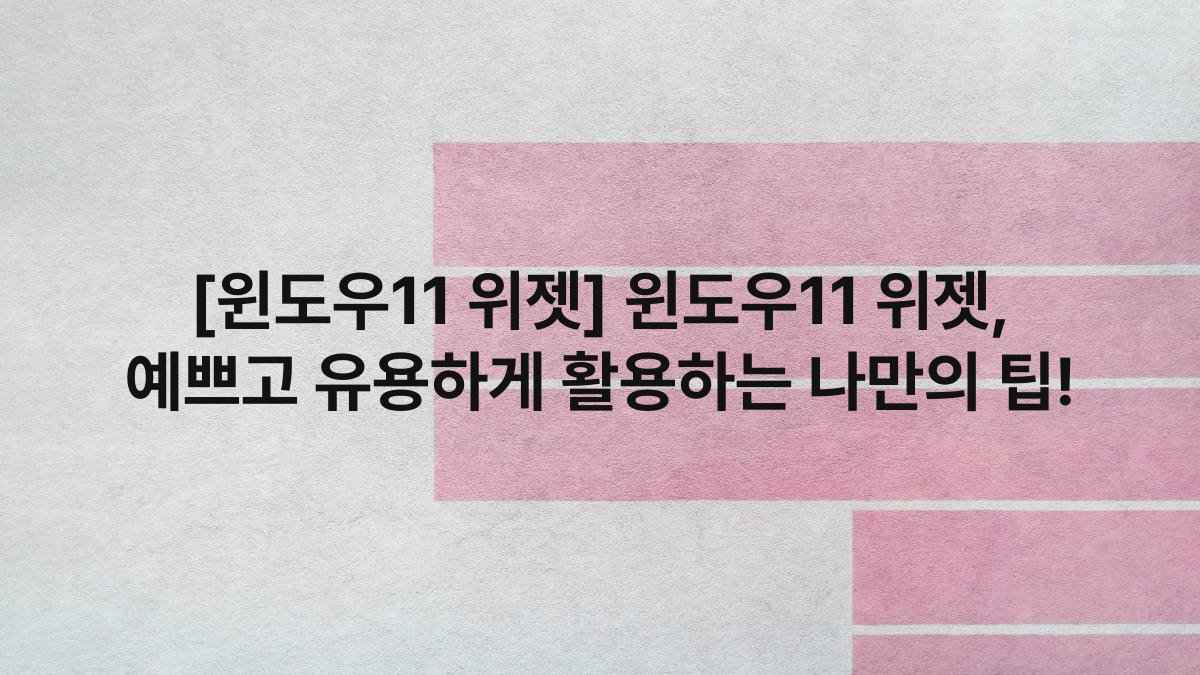 [윈도우11 위젯] 윈도우11 위젯, 예쁘고 유용하게 활용하는 나만의 팁!