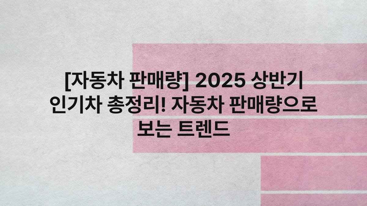 [자동차 판매량] 2025 상반기 인기차 총정리! 자동차 판매량으로 보는 트렌드