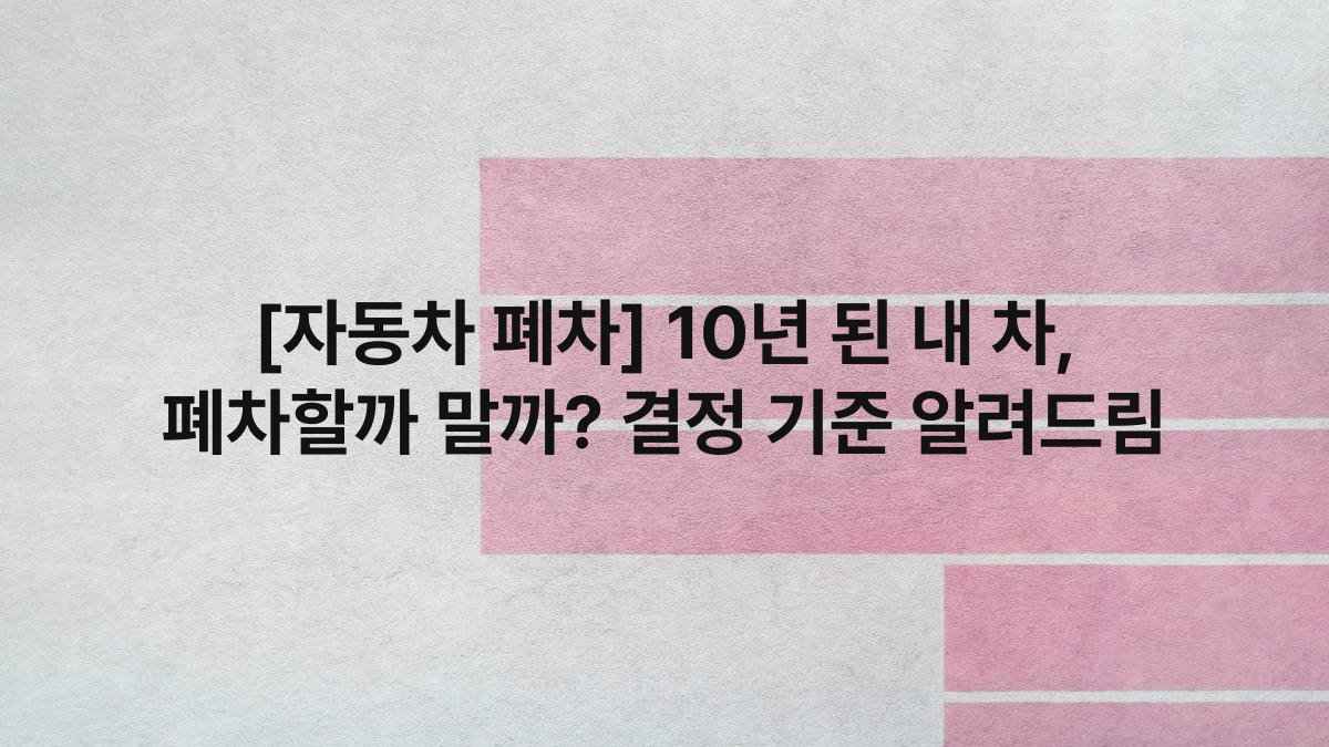 [자동차 폐차] 10년 된 내 차, 폐차할까 말까? 결정 기준 알려드림