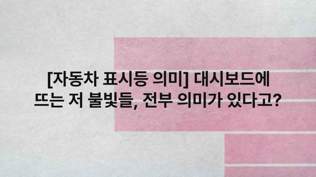 [자동차 표시등 의미] 대시보드에 뜨는 저 불빛들, 전부 의미가 있다고?