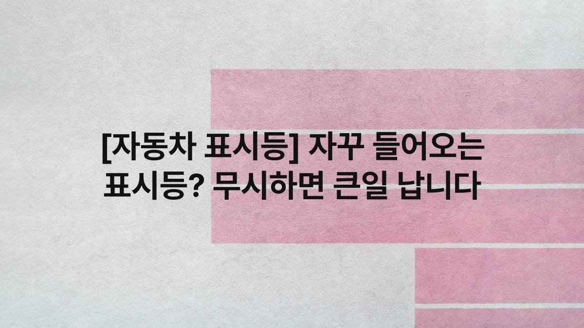 [자동차 표시등] 자꾸 들어오는 표시등? 무시하면 큰일 납니다