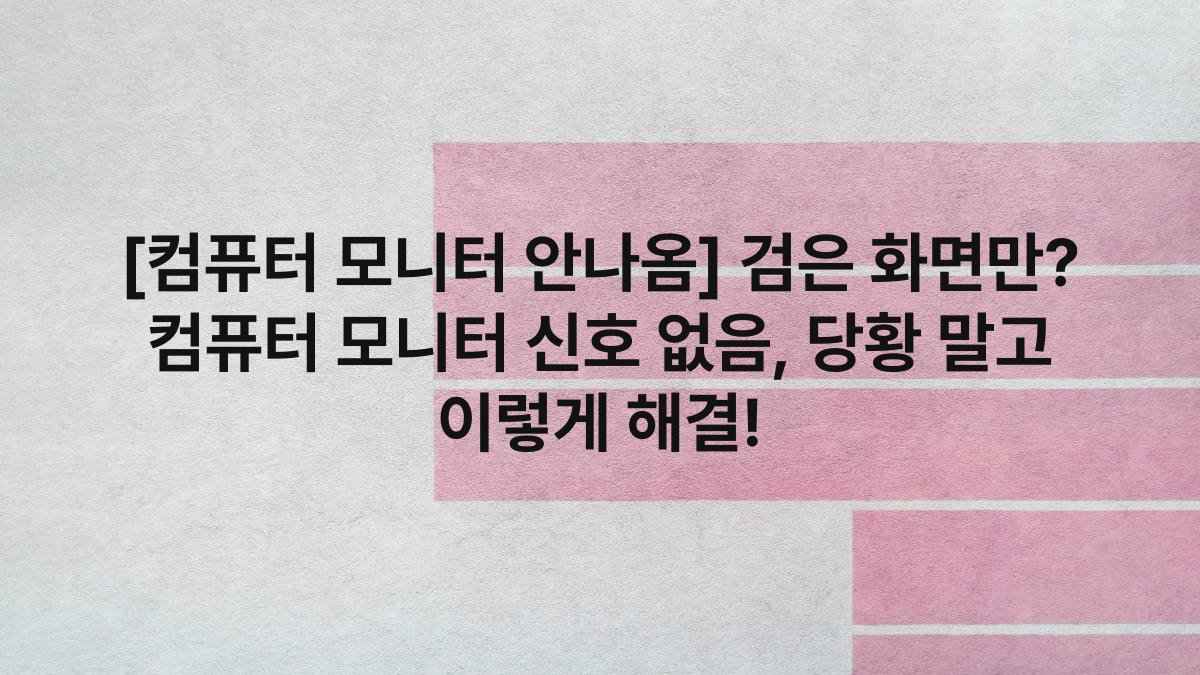 [컴퓨터 모니터 안나옴] 검은 화면만? 컴퓨터 모니터 신호 없음, 당황 말고 이렇게 해결!