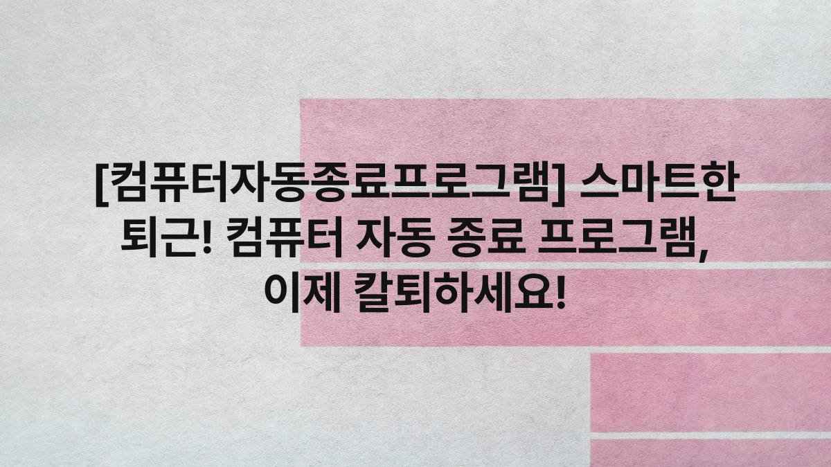 [컴퓨터자동종료프로그램] 스마트한 퇴근! 컴퓨터 자동 종료 프로그램, 이제 칼퇴하세요!