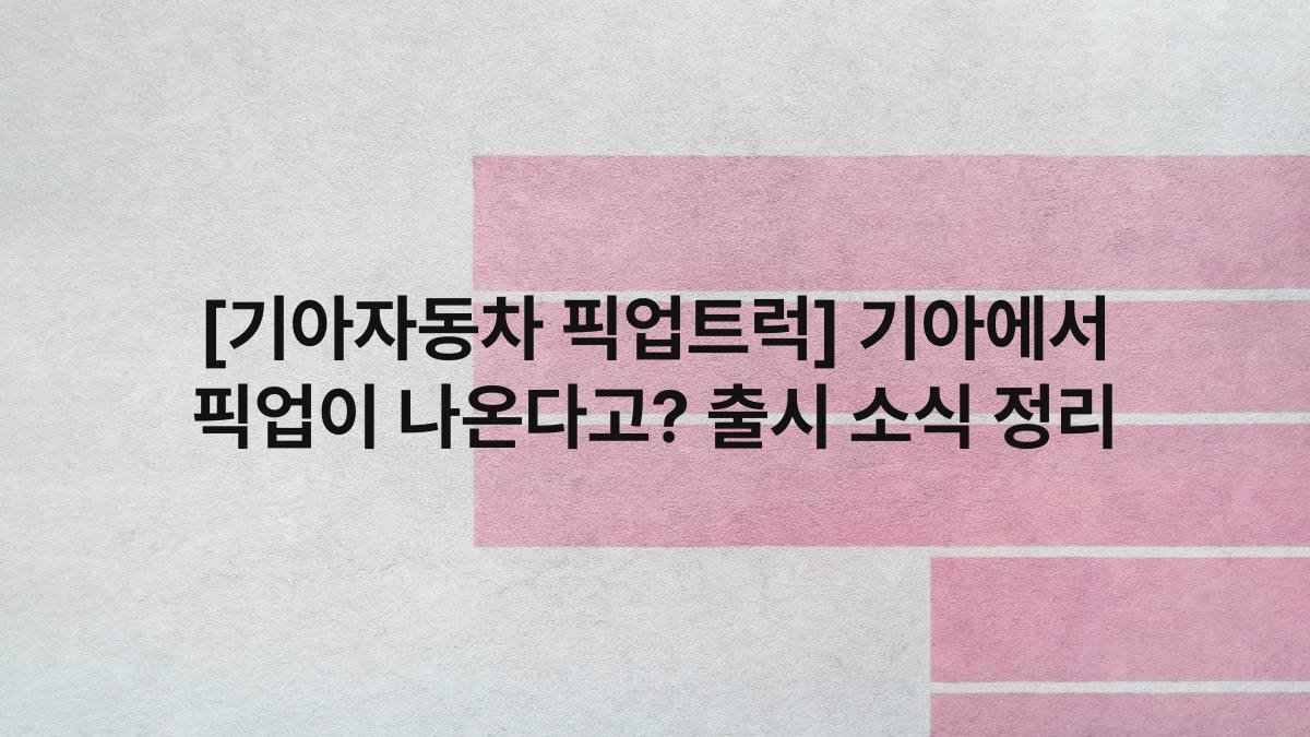 [기아자동차 픽업트럭] 기아에서 픽업이 나온다고? 출시 소식 정리