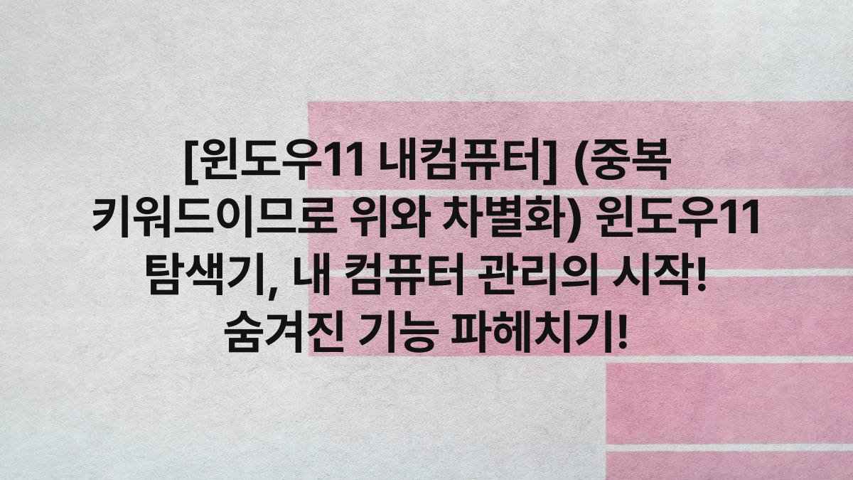 [윈도우11 내컴퓨터] (중복 키워드이므로 위와 차별화) 윈도우11 탐색기, 내 컴퓨터 관리의 시작! 숨겨진 기능 파헤치기!