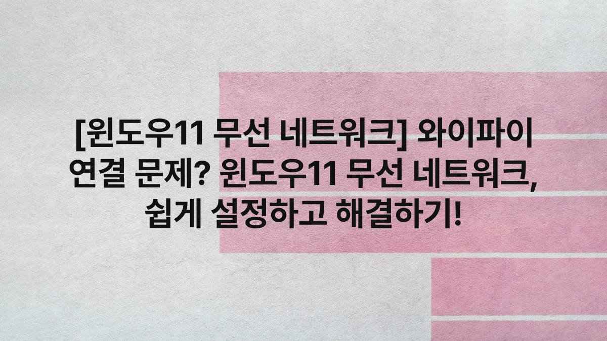 [윈도우11 무선 네트워크] 와이파이 연결 문제? 윈도우11 무선 네트워크, 쉽게 설정하고 해결하기!